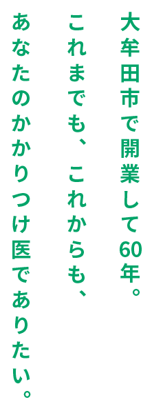 大牟田市で開業して60年。これまでも、これからも、あなたのかかりつけ医でありたい。